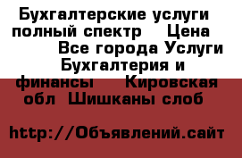 Бухгалтерские услуги- полный спектр. › Цена ­ 2 500 - Все города Услуги » Бухгалтерия и финансы   . Кировская обл.,Шишканы слоб.